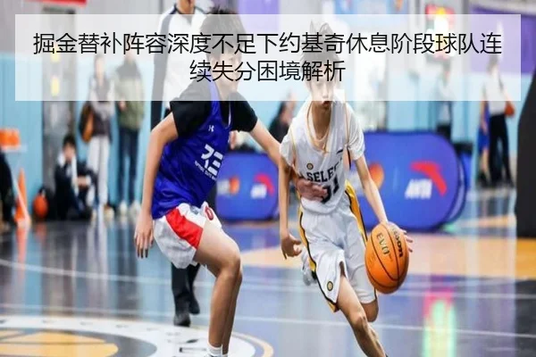 掘金替补阵容深度不足下约基奇休息阶段球队连续失分困境解析