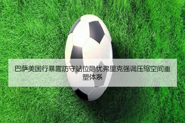 巴萨美国行暴露防守站位隐忧弗里克强调压缩空间重塑体系